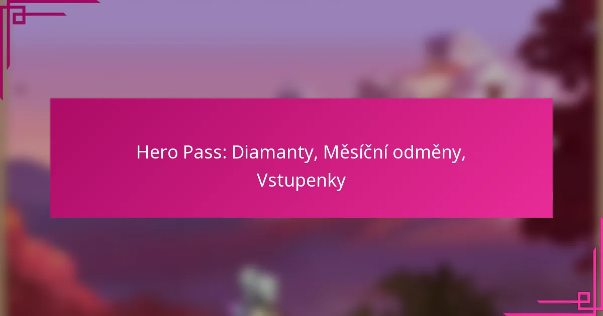 Hero Pass: Diamanty, Měsíční odměny, Vstupenky
