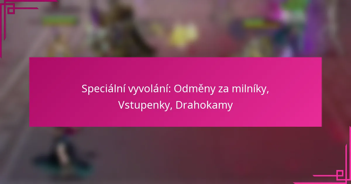 Speciální vyvolání: Odměny za milníky, Vstupenky, Drahokamy
