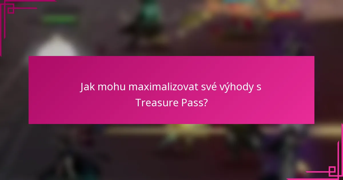 Jak mohu maximalizovat své výhody s Treasure Pass?