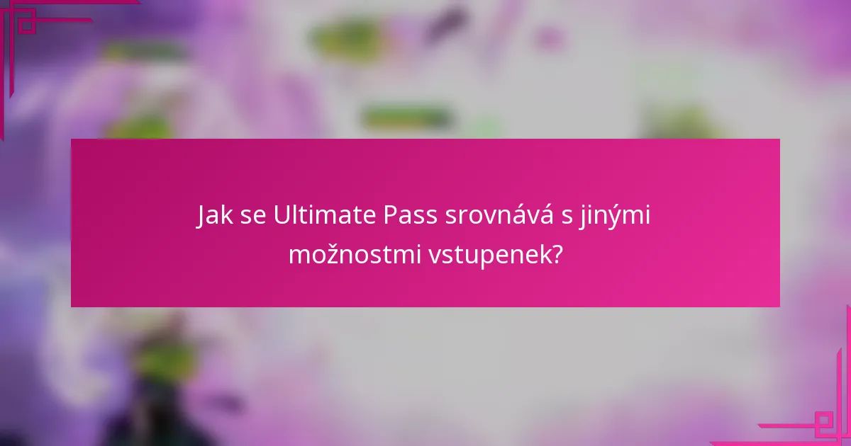 Jak se Ultimate Pass srovnává s jinými možnostmi vstupenek?