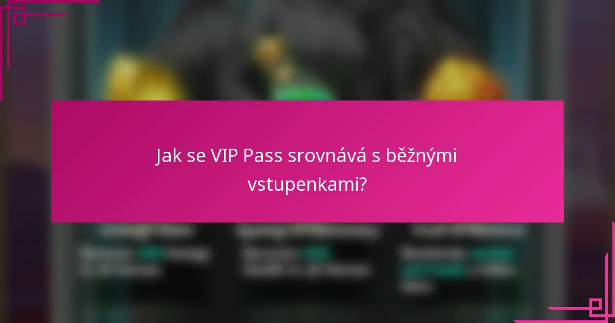 Jak se VIP Pass srovnává s běžnými vstupenkami?