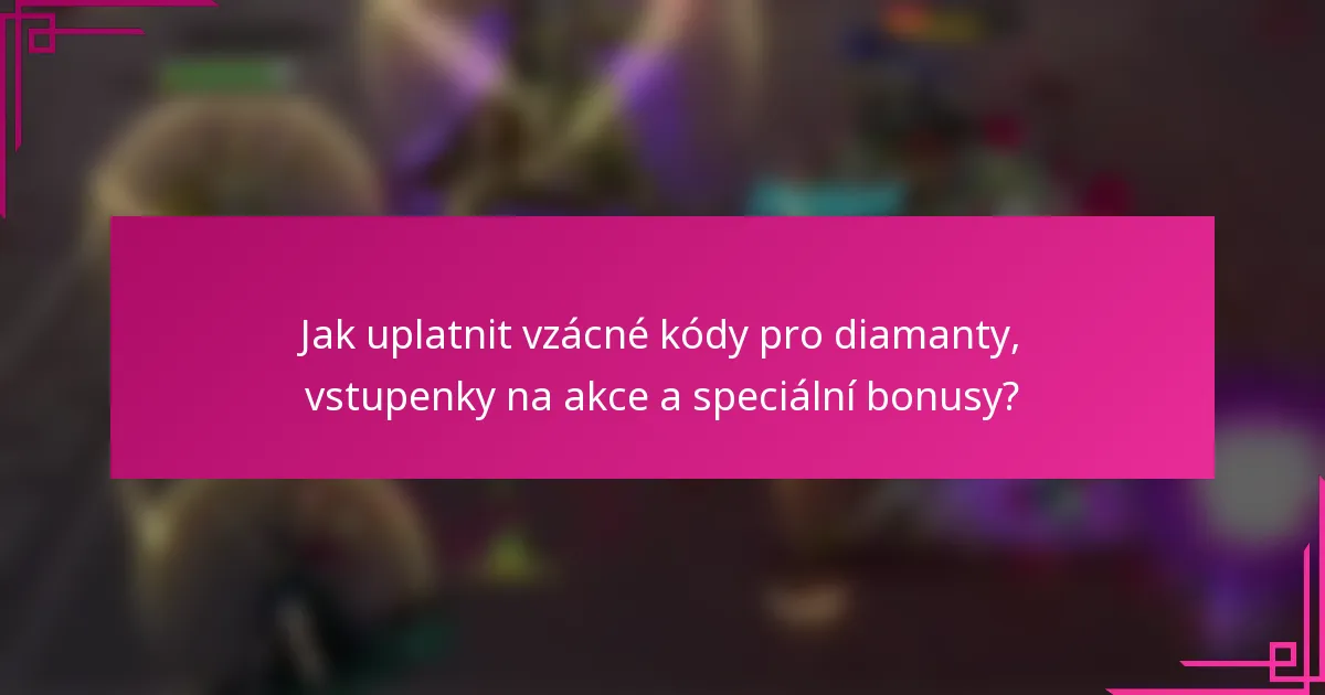 Jak uplatnit vzácné kódy pro diamanty, vstupenky na akce a speciální bonusy?