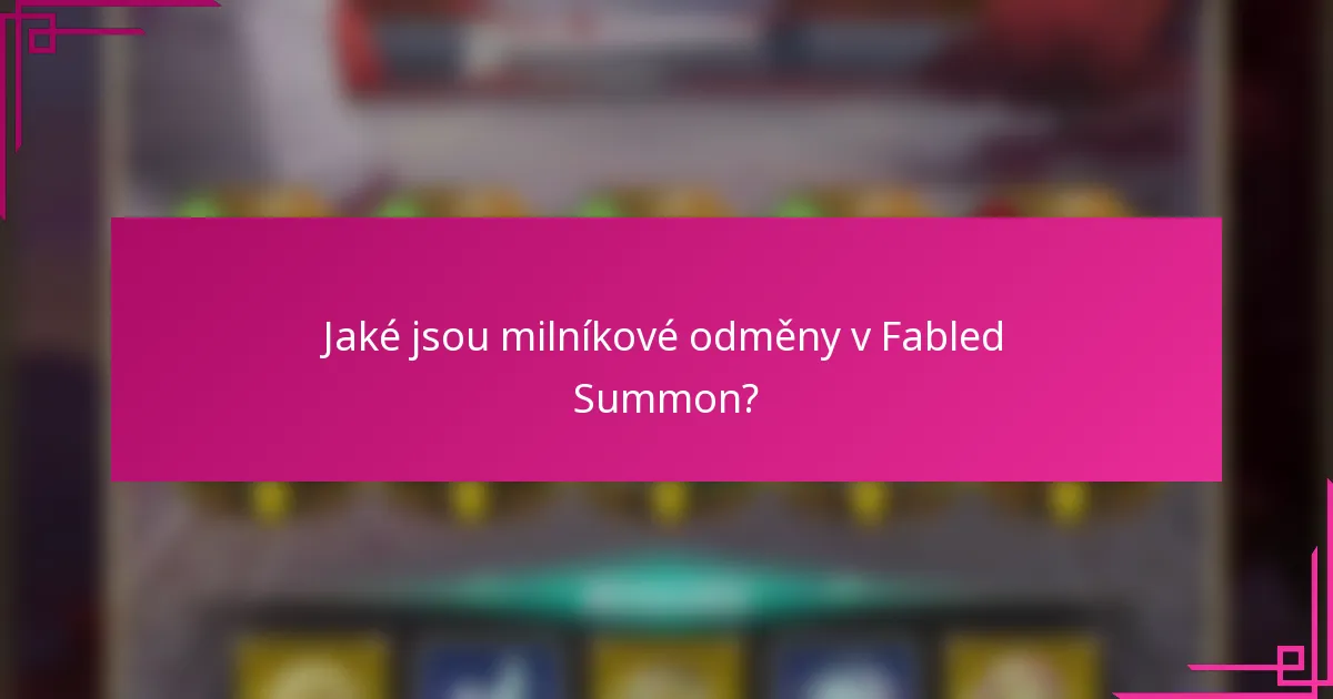 Jaké jsou milníkové odměny v Fabled Summon?