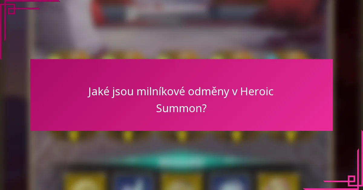 Jaké jsou milníkové odměny v Heroic Summon?