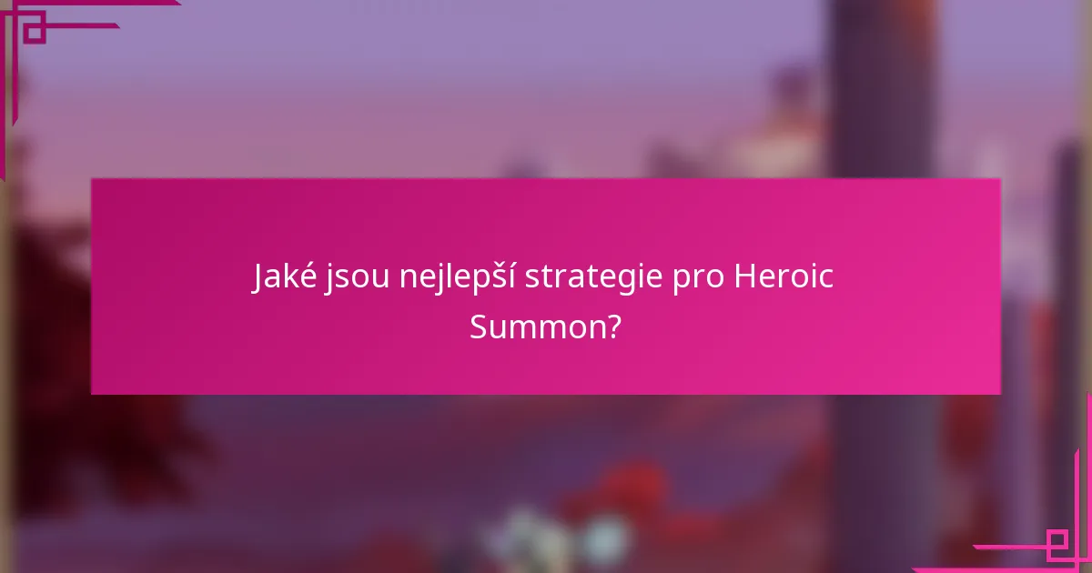 Jaké jsou nejlepší strategie pro Heroic Summon?