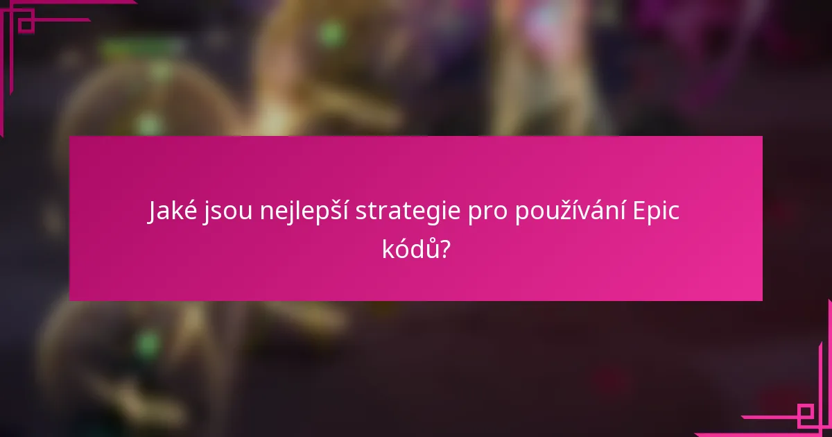 Jaké jsou nejlepší strategie pro používání Epic kódů?