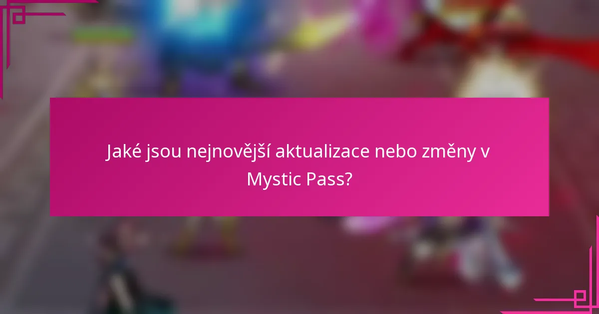Jaké jsou nejnovější aktualizace nebo změny v Mystic Pass?