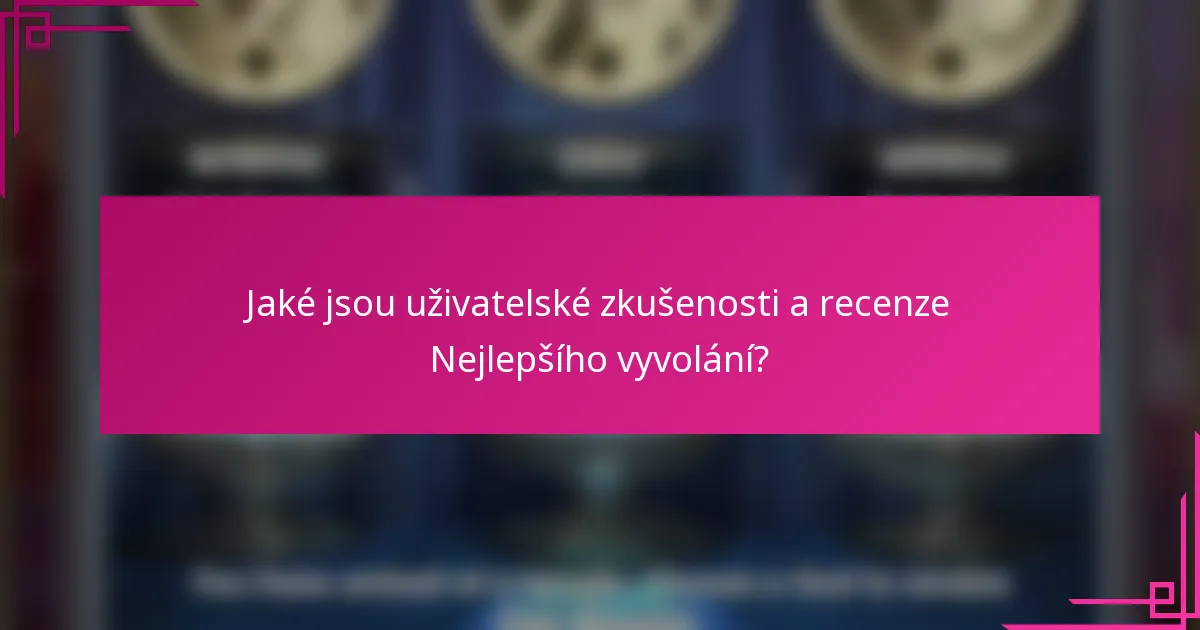 Jaké jsou uživatelské zkušenosti a recenze Nejlepšího vyvolání?