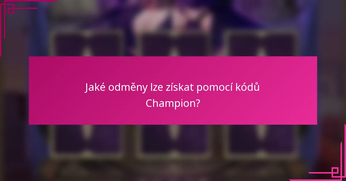 Jaké odměny lze získat pomocí kódů Champion?