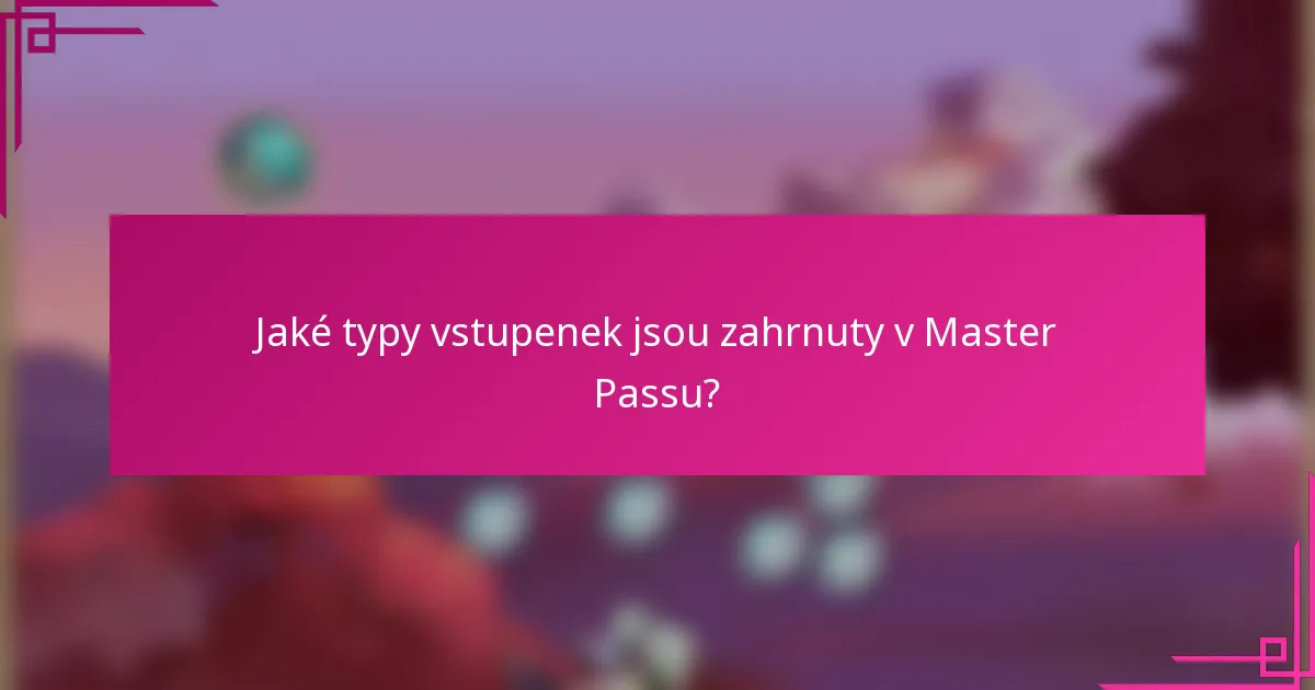 Jaké typy vstupenek jsou zahrnuty v Master Passu?