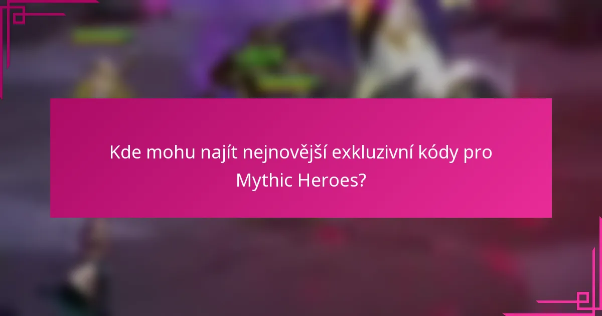 Kde mohu najít nejnovější exkluzivní kódy pro Mythic Heroes?