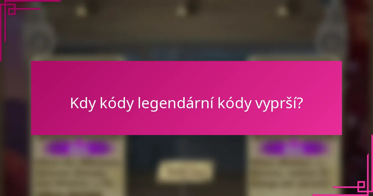 Kdy kódy legendární kódy vyprší?